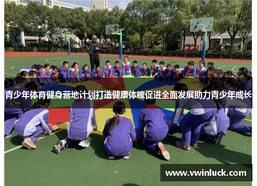 青少年体育健身营地计划打造健康体魄促进全面发展助力青少年成长